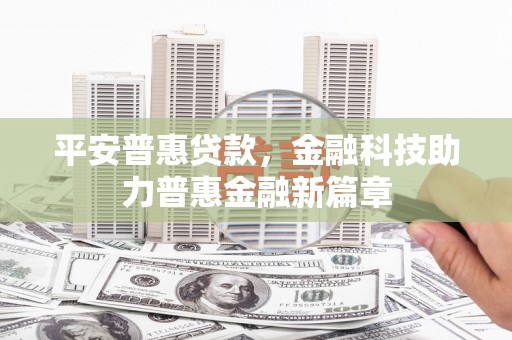 柳东平安普惠贷款，金融科技助力普惠金融新篇章