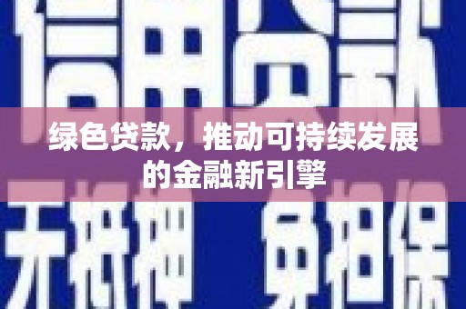 柳东绿色贷款，推动可持续发展的金融新引擎