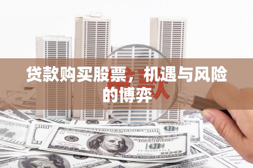 柳东贷款购买股票，机遇与风险的博弈