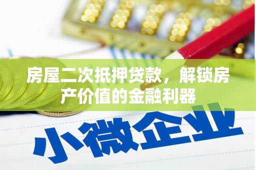 柳东房屋二次抵押贷款，解锁房产价值的金融利器
