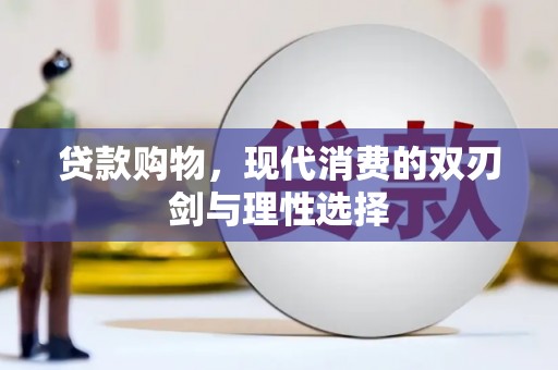 柳东贷款购物，现代消费的双刃剑与理性选择