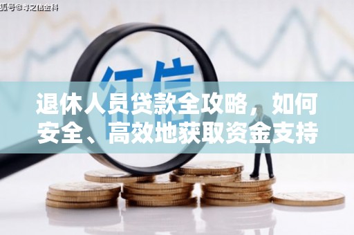 柳东退休人员贷款全攻略，如何安全、高效地获取资金支持