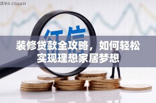 柳东装修贷款全攻略，如何轻松实现理想家居梦想
