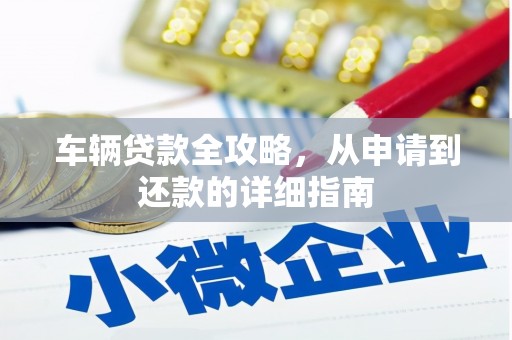 柳东车辆贷款全攻略,从申请到还款的详细指南 柳东车辆贷款全攻略,从申请到还款的详细指南