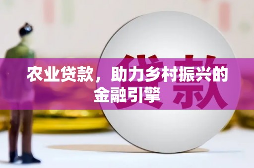柳东农业贷款，助力乡村振兴的金融引擎