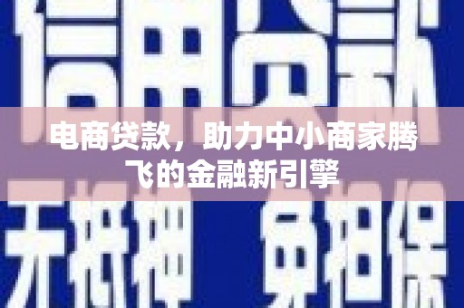 柳东电商贷款，助力中小商家腾飞的金融新引擎