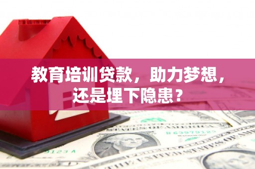 柳东教育培训贷款，助力梦想，还是埋下隐患？