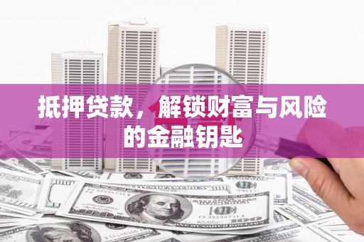柳东抵押贷款，解锁财富与风险的金融钥匙