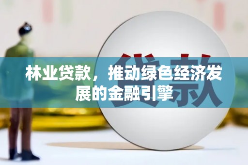 柳东林业贷款，推动绿色经济发展的金融引擎