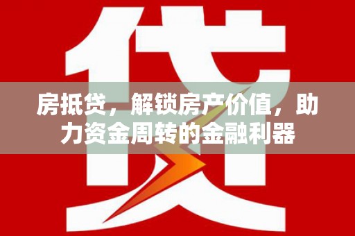 柳东房抵贷，解锁房产价值，助力资金周转的金融利器
