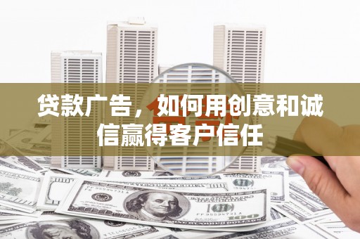 柳东贷款广告，如何用创意和诚信赢得客户信任