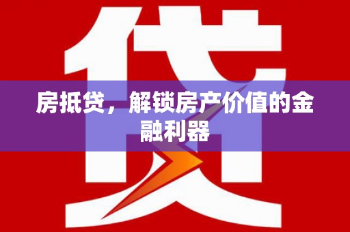 柳东房抵贷，解锁房产价值的金融利器