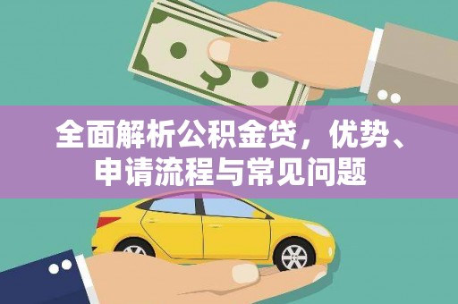 柳东全面解析公积金贷，优势、申请流程与常见问题