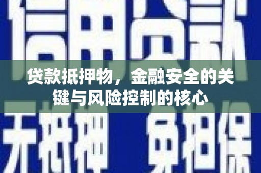 柳东贷款抵押物，金融安全的关键与风险控制的核心