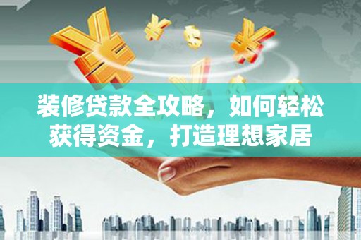 柳东装修贷款全攻略，如何轻松获得资金，打造理想家居