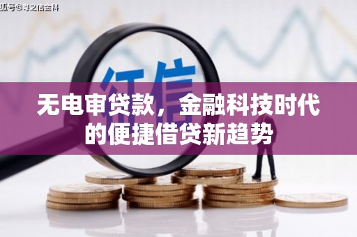 柳东无电审贷款，金融科技时代的便捷借贷新趋势