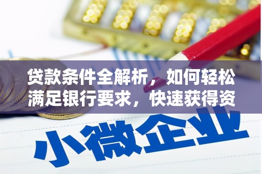 柳东贷款条件全解析，如何轻松满足银行要求，快速获得资金支持