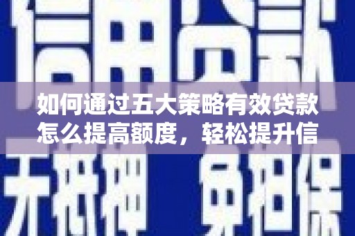 柳东如何通过五大策略有效贷款怎么提高额度，轻松提升信用价值
