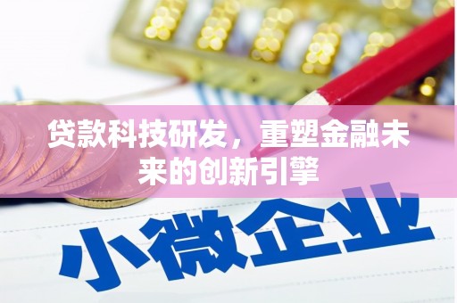柳东贷款科技研发，重塑金融未来的创新引擎