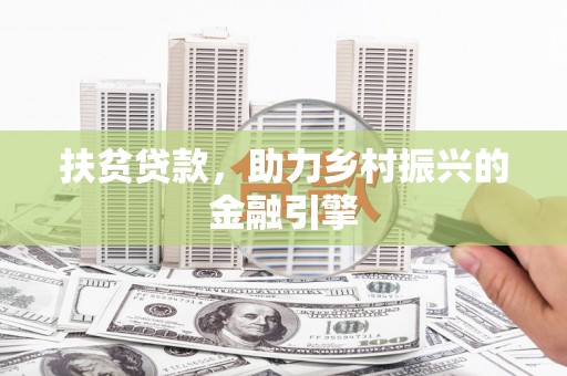 柳东扶贫贷款，助力乡村振兴的金融引擎