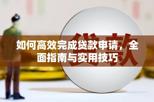 柳东如何高效完成贷款申请，全面指南与实用技巧