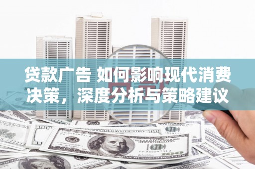 柳东贷款广告 如何影响现代消费决策，深度分析与策略建议