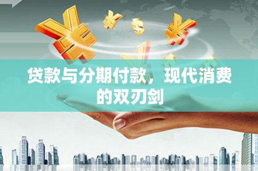 柳东贷款与分期付款，现代消费的双刃剑