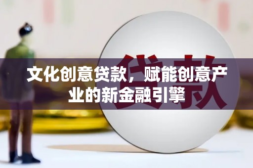 柳东文化创意贷款，赋能创意产业的新金融引擎