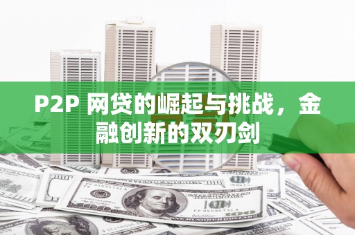 柳东P2P 网贷的崛起与挑战，金融创新的双刃剑