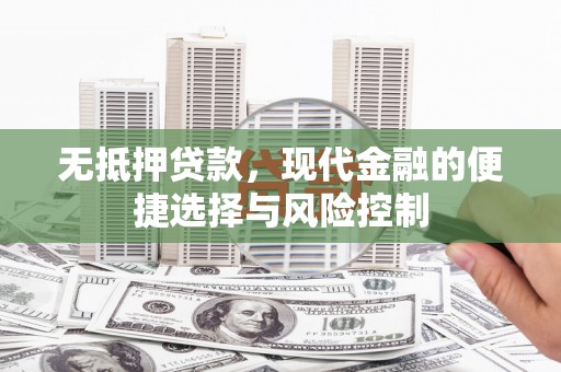 柳东无抵押贷款，现代金融的便捷选择与风险控制