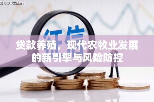 柳东贷款养殖，现代农牧业发展的新引擎与风险防控