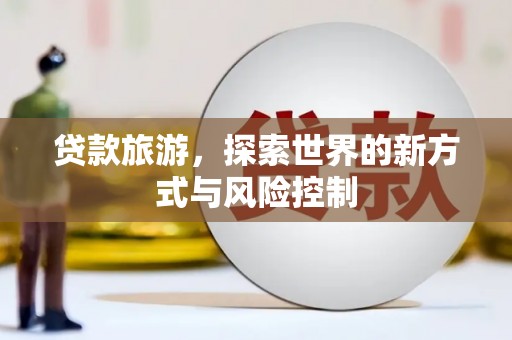 柳东贷款旅游，探索世界的新方式与风险控制