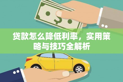 柳东贷款怎么降低利率，实用策略与技巧全解析