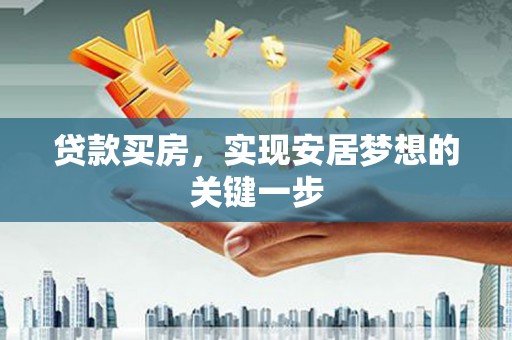 柳东贷款买房，实现安居梦想的关键一步