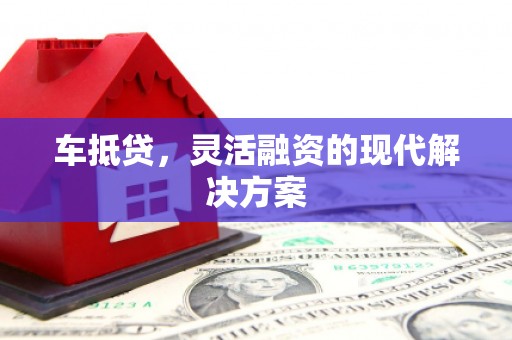 柳东车抵贷，灵活融资的现代解决方案