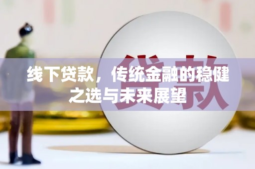 柳东线下贷款，传统金融的稳健之选与未来展望
