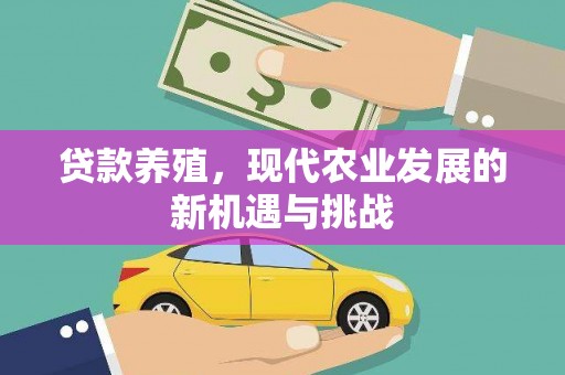 柳东贷款养殖，现代农业发展的新机遇与挑战