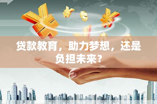柳东贷款教育，助力梦想，还是负担未来？