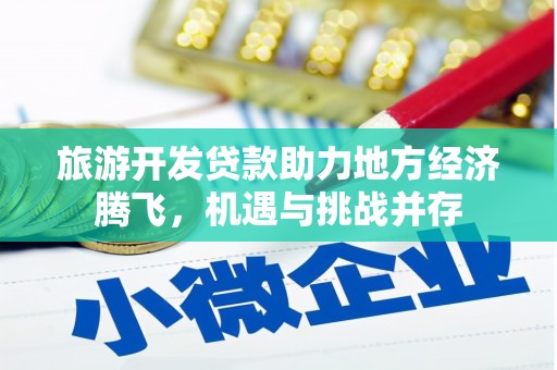 柳东旅游开发贷款助力地方经济腾飞，机遇与挑战并存