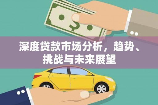 柳东深度贷款市场分析，趋势、挑战与未来展望