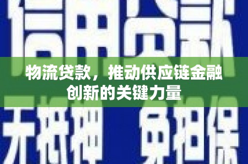 柳东物流贷款，推动供应链金融创新的关键力量
