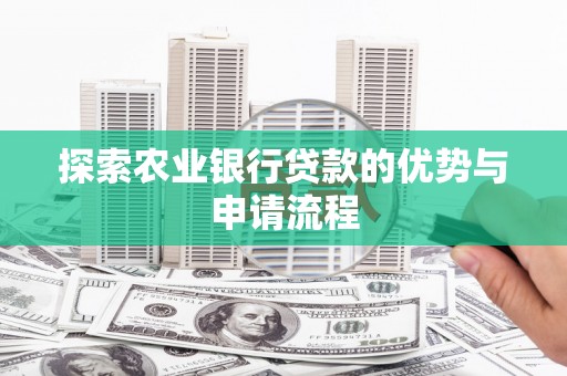 柳东探索农业银行贷款的优势与申请流程
