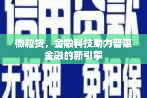 柳东微粒贷，金融科技助力普惠金融的新引擎
