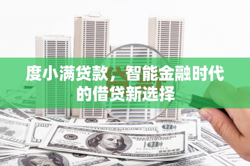 柳东度小满贷款，智能金融时代的借贷新选择