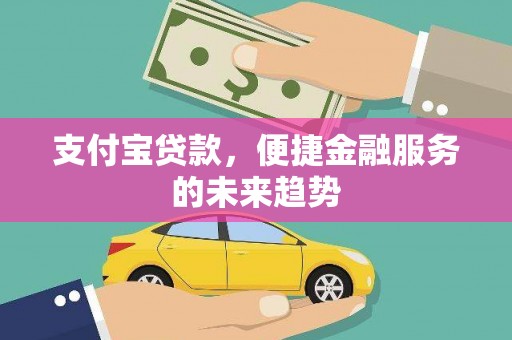 柳东支付宝贷款，便捷金融服务的未来趋势