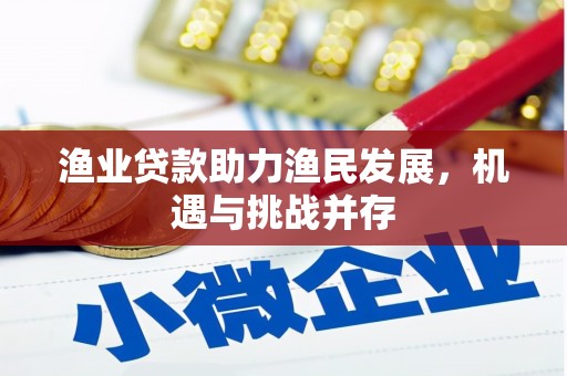 柳东渔业贷款助力渔民发展，机遇与挑战并存