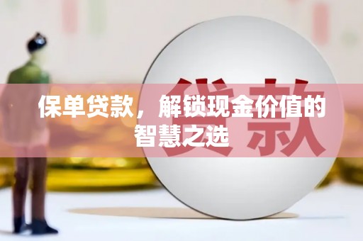 柳东保单贷款，解锁现金价值的智慧之选
