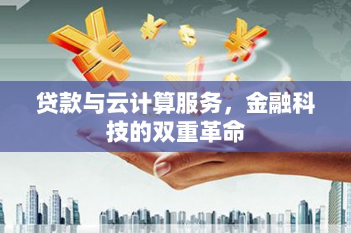 柳东贷款与云计算服务，金融科技的双重革命