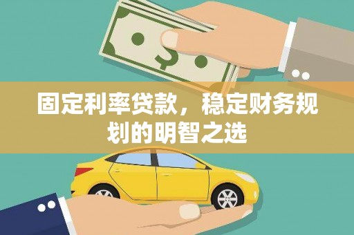 柳东固定利率贷款，稳定财务规划的明智之选