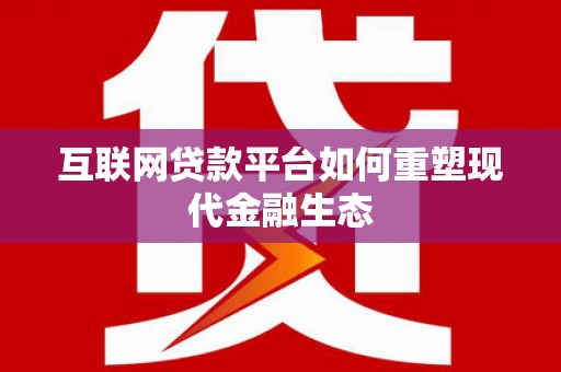柳东互联网贷款平台如何重塑现代金融生态